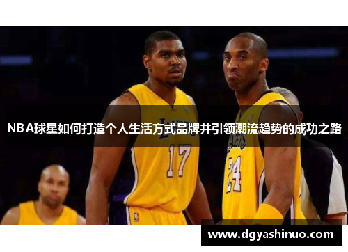 NBA球星如何打造个人生活方式品牌并引领潮流趋势的成功之路