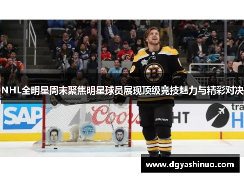 NHL全明星周末聚焦明星球员展现顶级竞技魅力与精彩对决